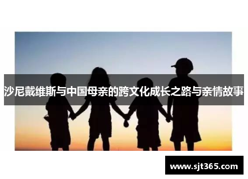 沙尼戴维斯与中国母亲的跨文化成长之路与亲情故事