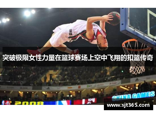 突破极限女性力量在篮球赛场上空中飞翔的扣篮传奇