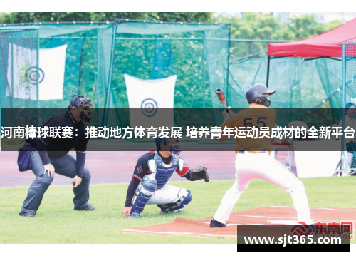 河南棒球联赛：推动地方体育发展 培养青年运动员成材的全新平台