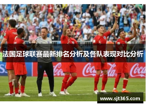 法国足球联赛最新排名分析及各队表现对比分析